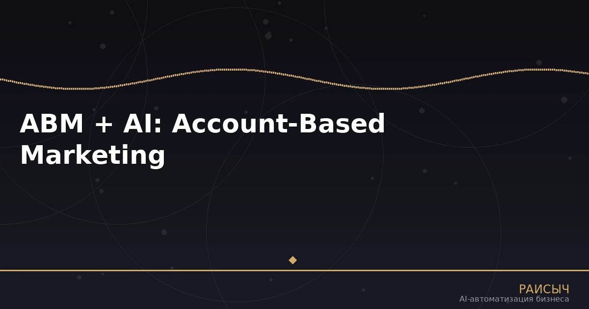 Account-Based Marketing с AI: как нейросети автоматизируют B2B-маркетинг и увеличивают конверсию в сделки