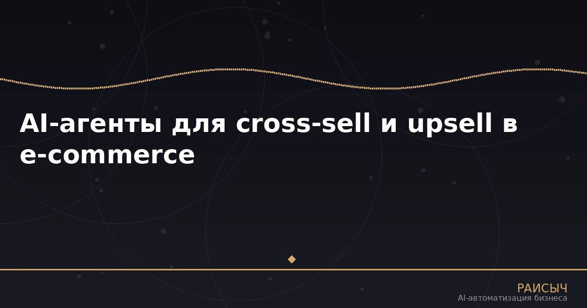 AI-агенты для cross-sell и upsell: как нейросети увеличивают средний чек в e-commerce