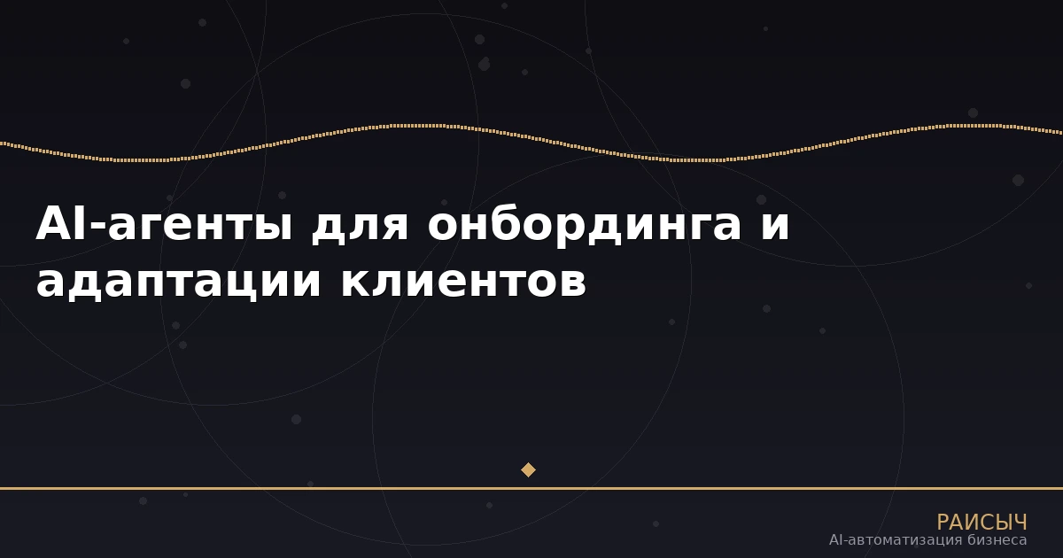AI-агенты для онбординга и адаптации клиентов: как ускорить welcome-процессы в 10 раз
