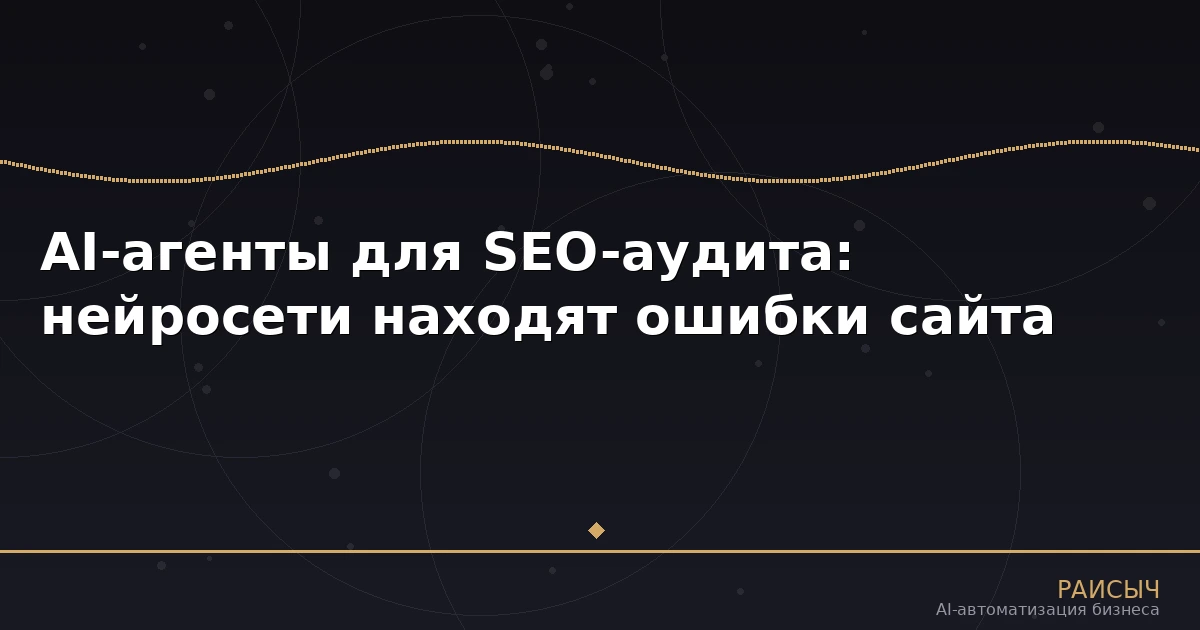 AI-агенты для SEO-аудита: как нейросети находят и исправляют ошибки сайта