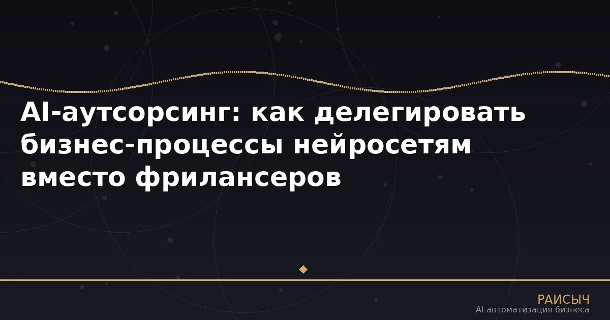 AI-аутсорсинг: как делегировать бизнес-процессы нейросетям вместо фрилансеров