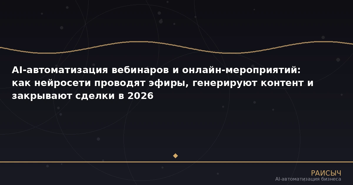AI-автоматизация вебинаров и онлайн-мероприятий: как нейросети проводят эфиры, генерируют контент и закрывают сделки в 2026