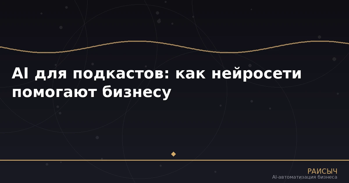 AI для подкастов: как нейросети помогают бизнесу создавать и продвигать подкасты в 2026