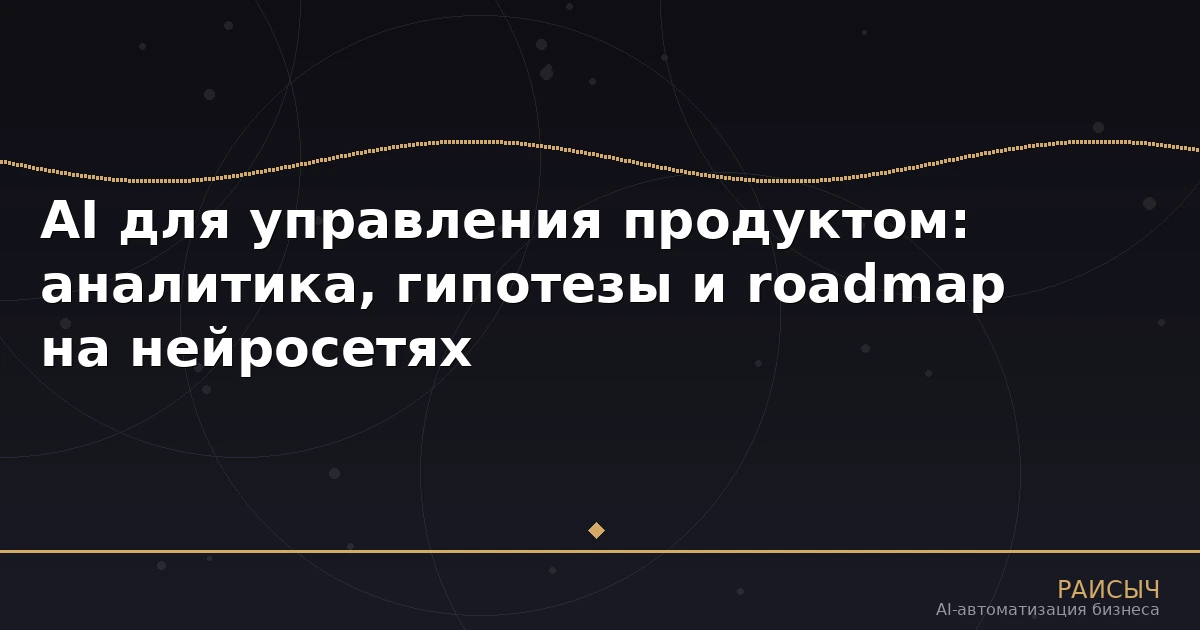 AI для управления продуктом: аналитика, гипотезы и roadmap на нейросетях