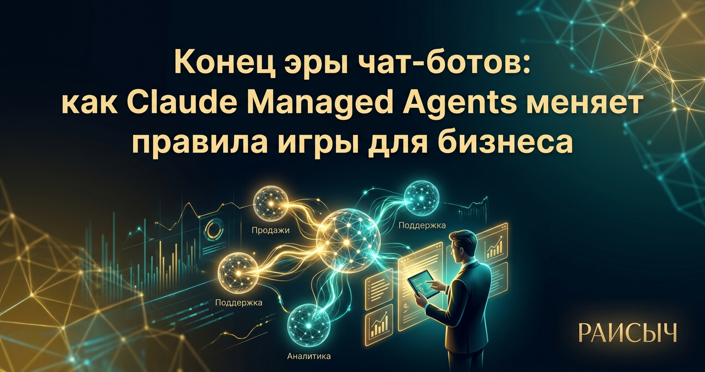 Конец эры чат-ботов: как Claude Managed Agents меняет правила игры для бизнеса