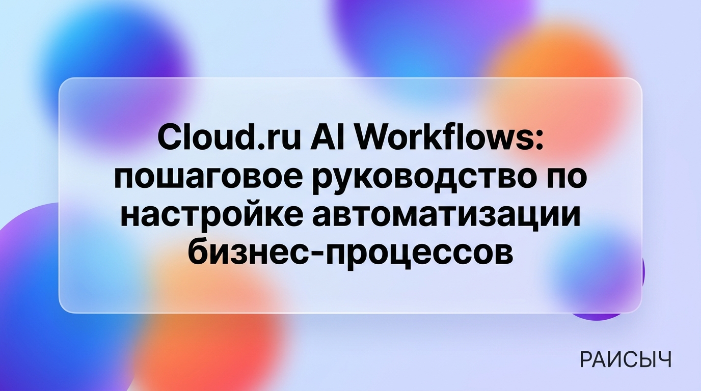 Cloud.ru AI Workflows: пошаговое руководство по настройке автоматизации бизнес-процессов