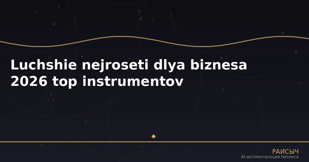 Лучшие нейросети для бизнеса в 2026 году: топ инструментов для автоматизации