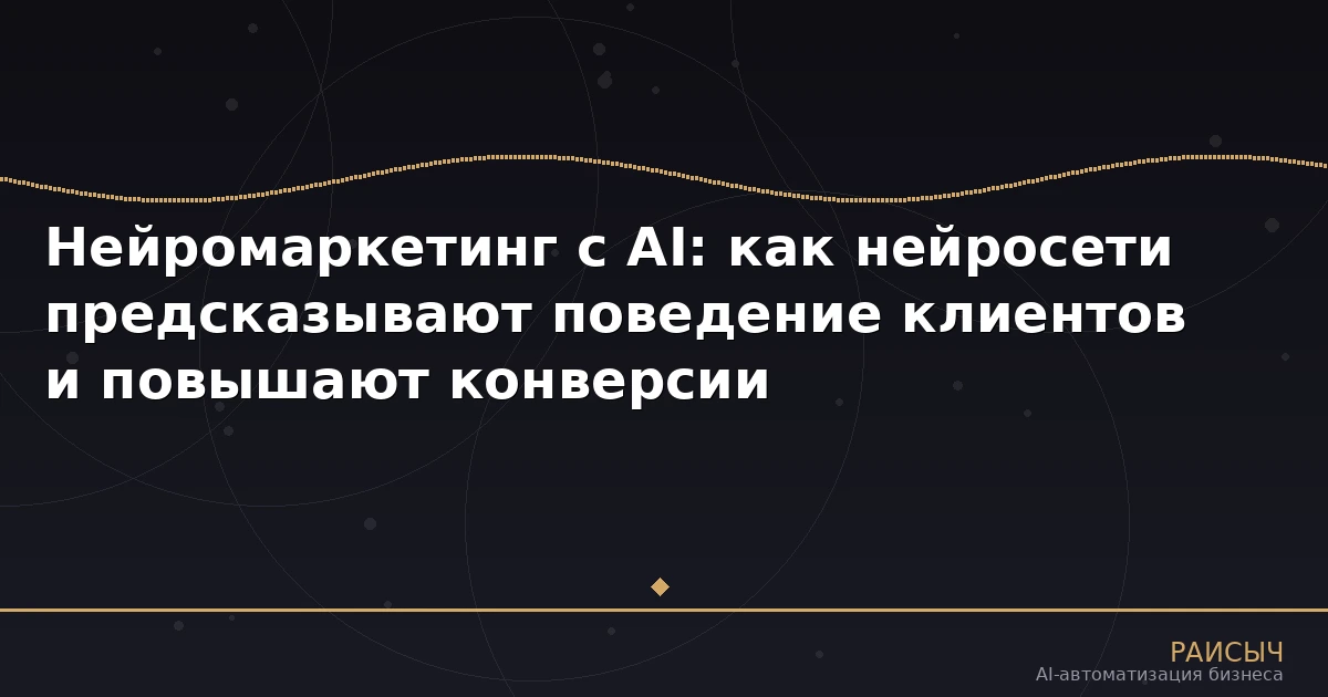 Нейромаркетинг с AI: как нейросети предсказывают поведение клиентов и повышают конверсии