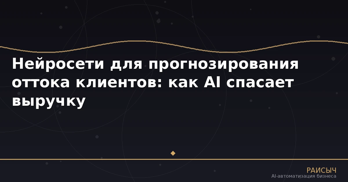 Нейросети для прогнозирования оттока клиентов: как AI спасает выручку