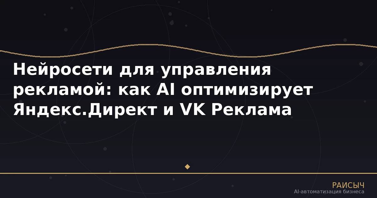 Нейросети для управления рекламой: как AI оптимизирует Яндекс.Директ и VK Реклама