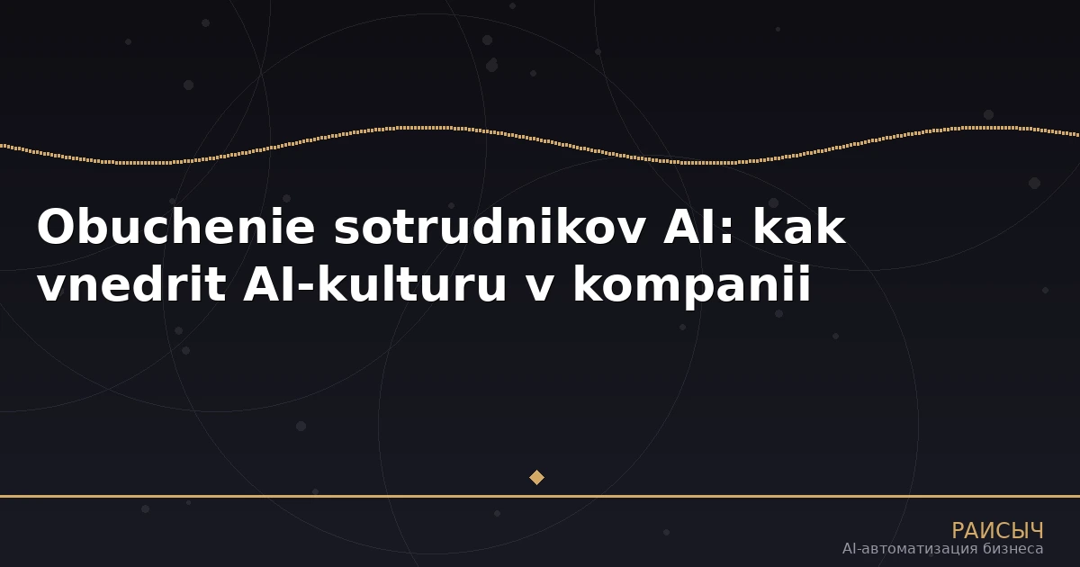 Обучение сотрудников AI: как внедрить AI-культуру в компании и повысить эффективность команды