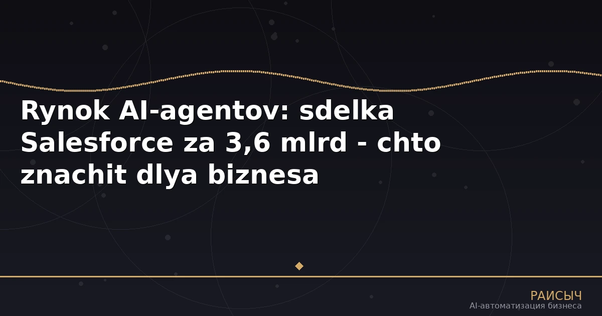 Рынок AI-агентов взлетает: что значит сделка Salesforce за $3,6 млрд для вашего бизнеса
