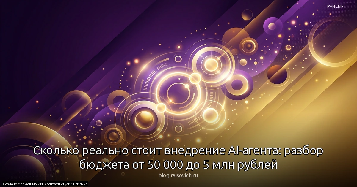 Сколько реально стоит внедрение AI-агента: разбор бюджета от 50 000 до 5 млн рублей