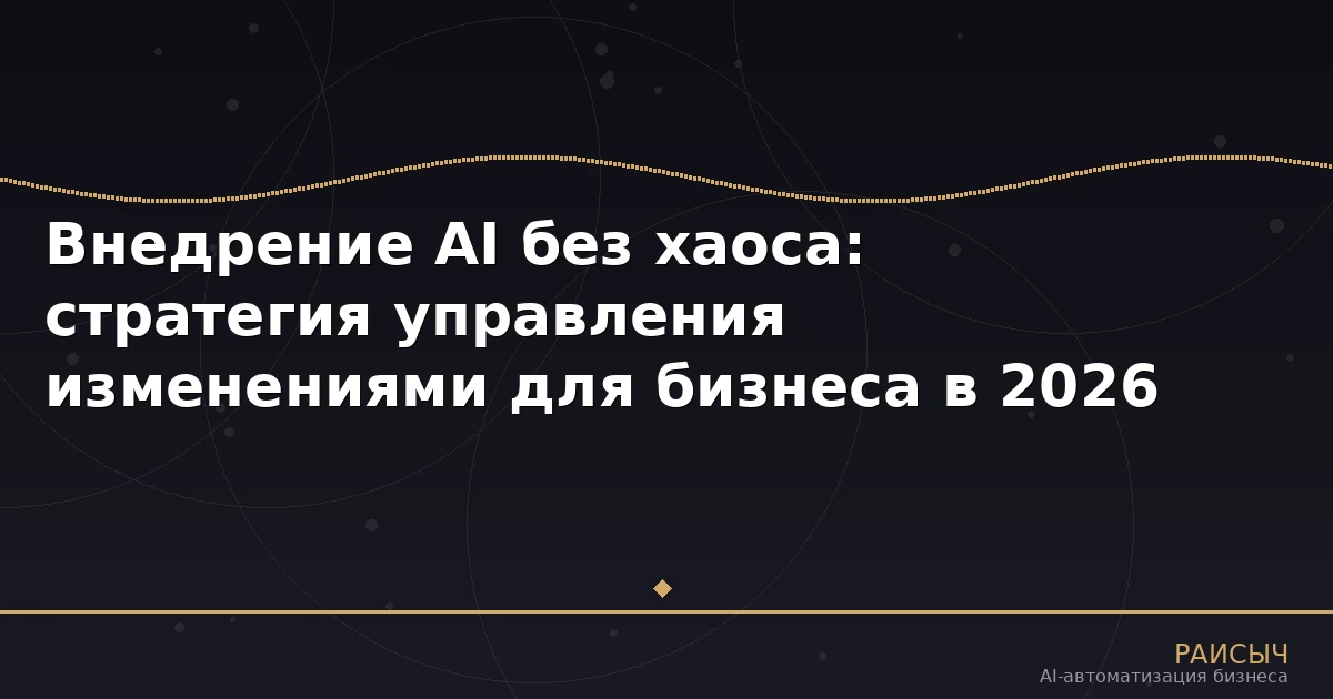 Внедрение AI без хаоса: стратегия управления изменениями для бизнеса в 2026